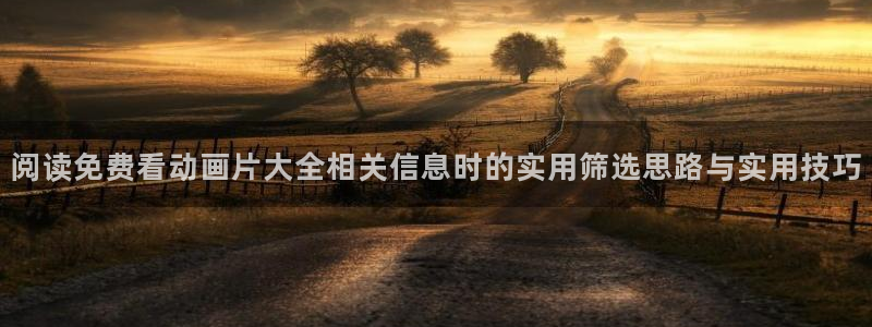 人气动漫排行榜:阅读免费看动画片大全相关信息时的实用筛选思路与实用技巧